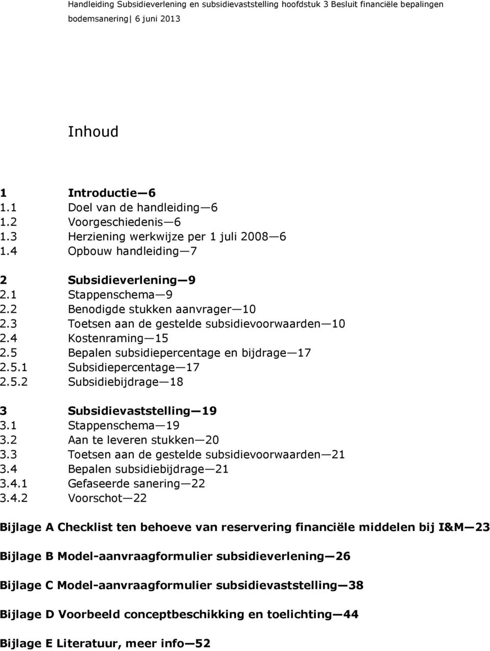 1 Stappenschema 19 3.2 Aan te leveren stukken 20 3.3 Toetsen aan de gestelde subsidievoorwaarden 21 3.4 