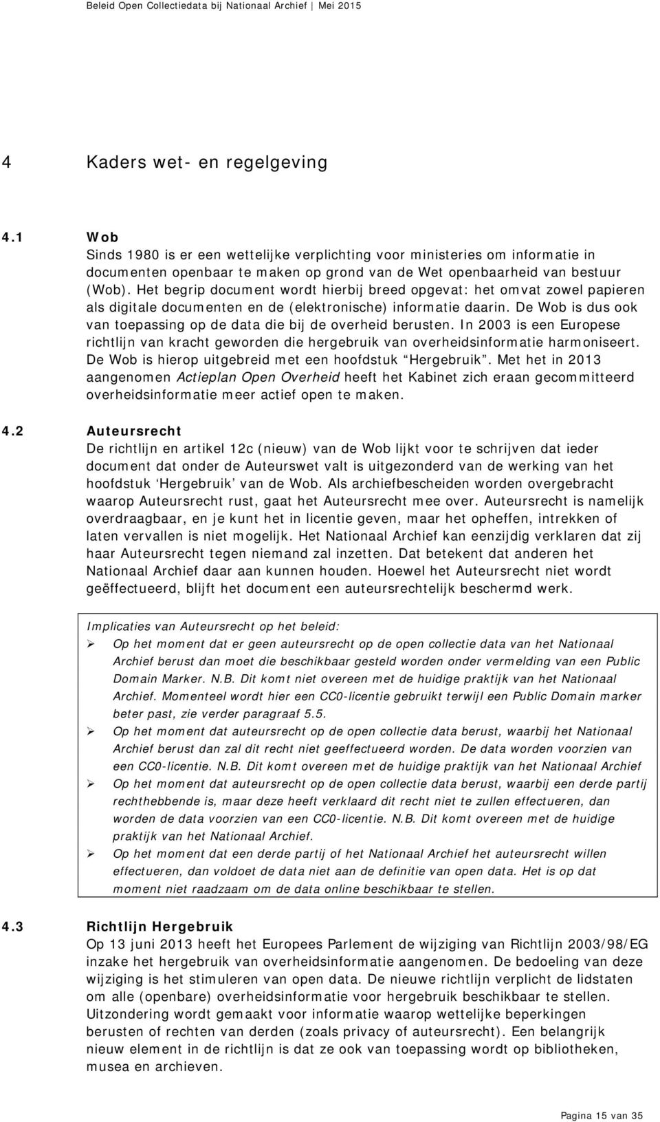 De Wob is dus ook van toepassing op de data die bij de overheid berusten. In 2003 is een Europese richtlijn van kracht geworden die hergebruik van overheidsinformatie harmoniseert.