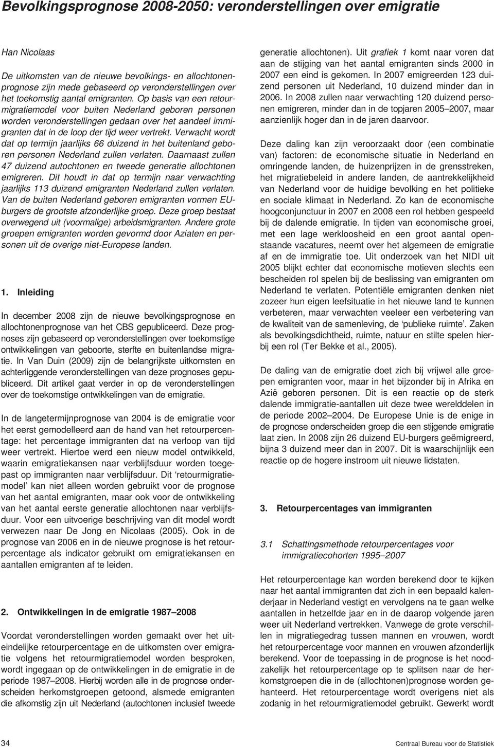 Verwacht wordt dat op termijn jaarlijks duizend in het buitenland geboren personen Nederland zullen verlaten. Daarnaast zullen 7 duizend autochtonen en tweede generatie allochtonen emigreren.