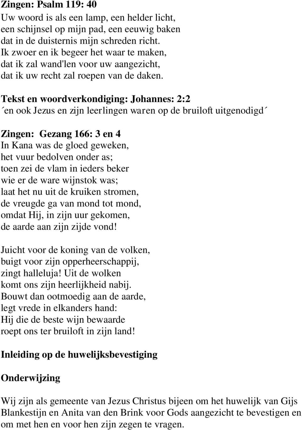 Tekst en woordverkondiging: Johannes: 2:2 en ook Jezus en zijn leerlingen waren op de bruiloft uitgenodigd Zingen: Gezang 166: 3 en 4 In Kana was de gloed geweken, het vuur bedolven onder as; toen