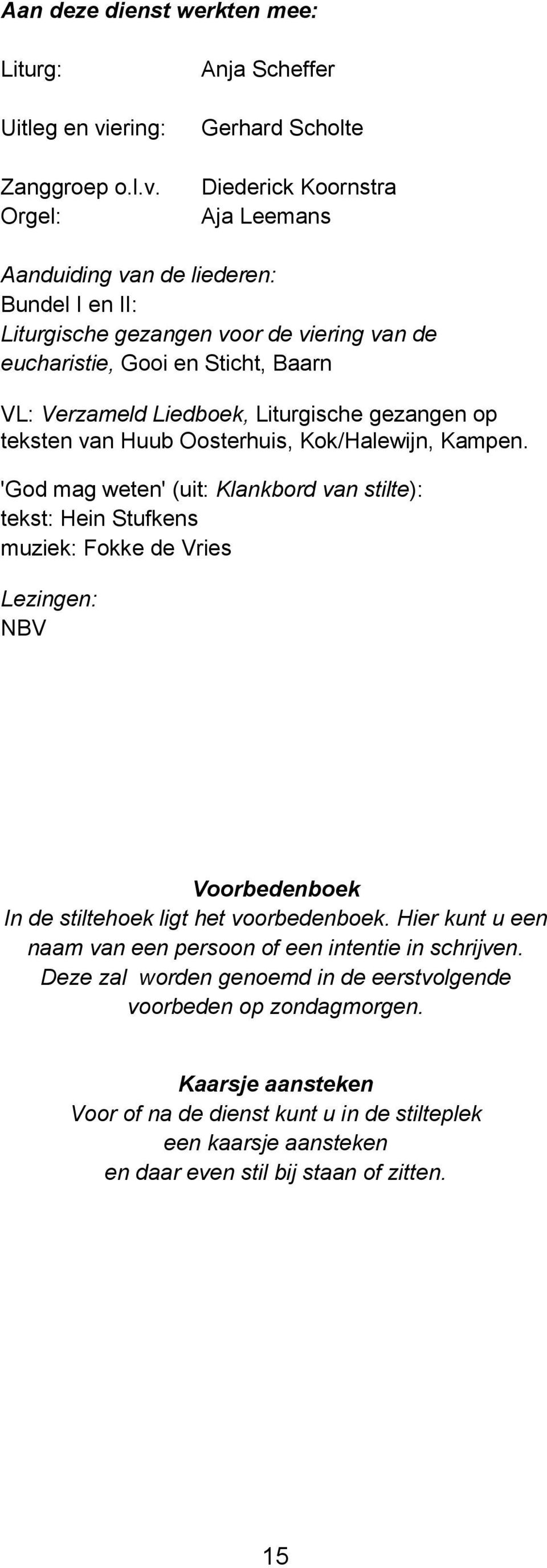 Orgel: Anja Scheffer Gerhard Scholte Diederick Koornstra Aja Leemans Aanduiding van de liederen: Bundel I en II: Liturgische gezangen voor de viering van de eucharistie, Gooi en Sticht, Baarn VL: