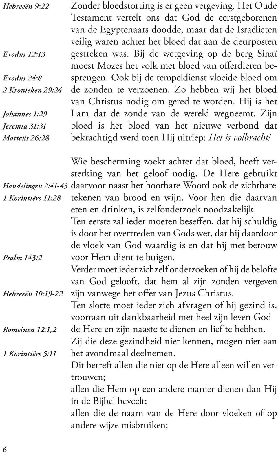 Bij de wetgeving op de berg Sinaï moest Mozes het volk met bloed van offerdieren be- Exodus 24:8 sprengen. Ook bij de tempeldienst vloeide bloed om 2 Kronieken 29:24 de zonden te verzoenen.