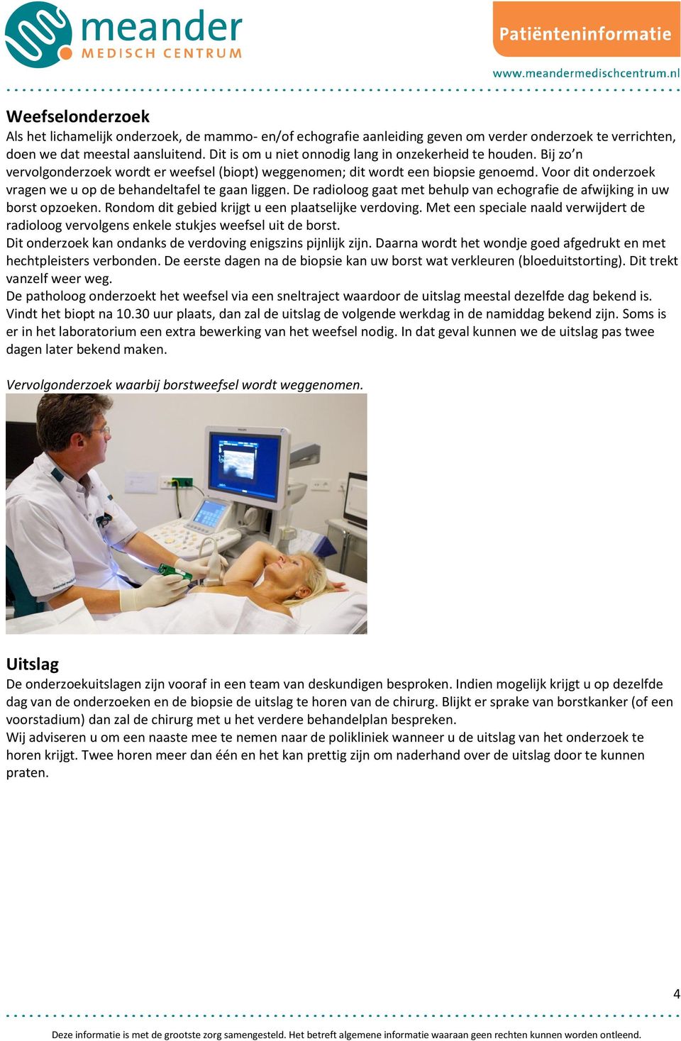 Voor dit onderzoek vragen we u op de behandeltafel te gaan liggen. De radioloog gaat met behulp van echografie de afwijking in uw borst opzoeken. Rondom dit gebied krijgt u een plaatselijke verdoving.