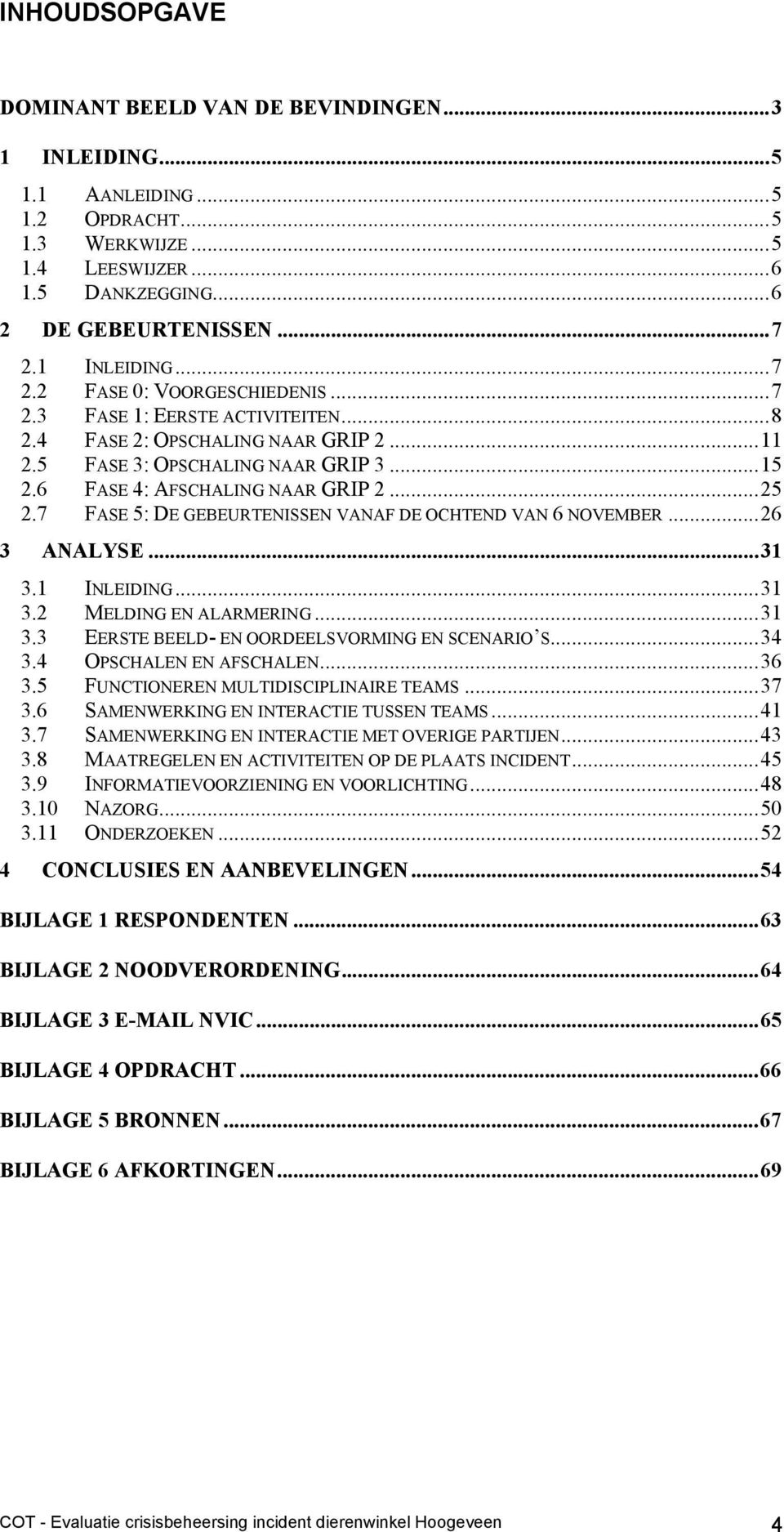 ..25 2.7 FASE 5: DE GEBEURTENISSEN VANAF DE OCHTEND VAN 6 NOVEMBER...26 3 ANALYSE...31 3.1 INLEIDING...31 3.2 MELDING EN ALARMERING...31 3.3 EERSTE BEELD- EN OORDEELSVORMING EN SCENARIO S...34 3.