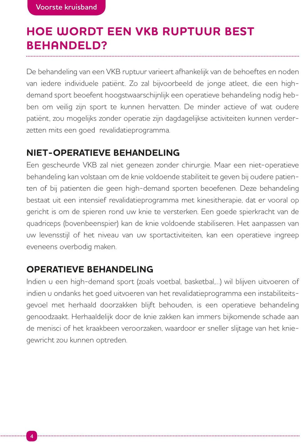 De minder actieve of wat oudere patiënt, zou mogelijks zonder operatie zijn dagdagelijkse activiteiten kunnen verderzetten mits een goed revalidatieprogramma.