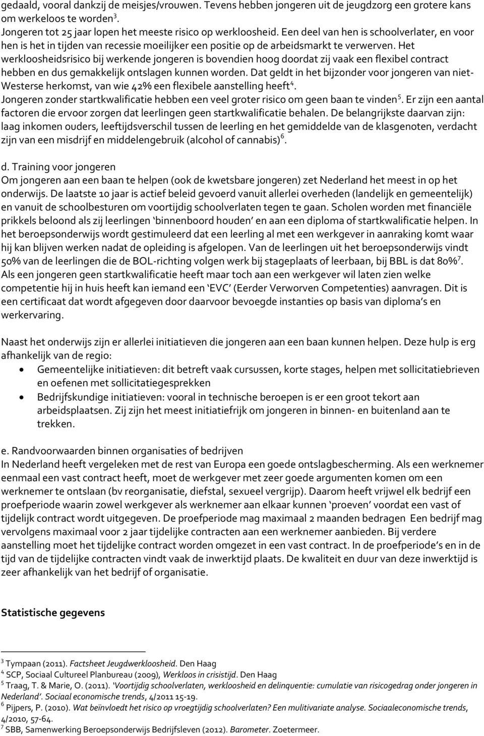 Het werkloosheidsrisico bij werkende jongeren is bovendien hoog doordat zij vaak een flexibel contract hebben en dus gemakkelijk ontslagen kunnen worden.