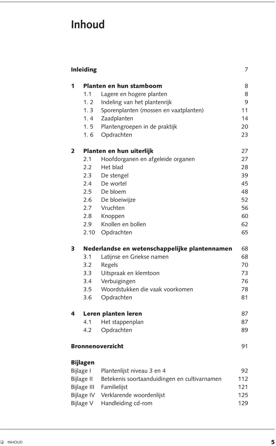 6 De bloeiwijze 52 2.7 Vruchten 56 2.8 Knoppen 60 2.9 Knollen en bollen 62 2.10 Opdrachten 65 3 Nederlandse en wetenschappelijke plantennamen 68 3.1 Latijnse en Griekse namen 68 3.2 Regels 70 3.