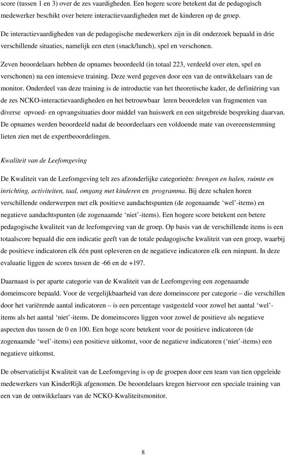 Zeven beoordelaars hebben de opnames beoordeeld (in totaal 223, verdeeld over eten, spel en verschonen) na een intensieve training. Deze werd gegeven door een van de ontwikkelaars van de monitor.