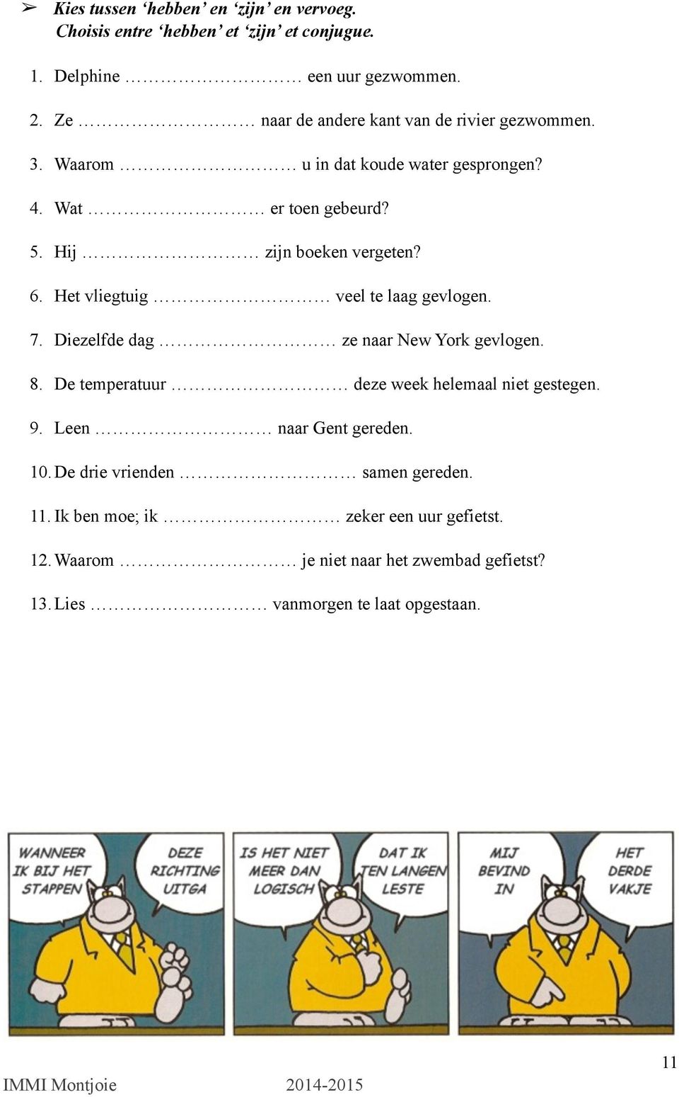 Het vliegtuig veel te laag gevlogen. 7. Diezelfde dag ze naar New York gevlogen. 8. De temperatuur deze week helemaal niet gestegen. 9.