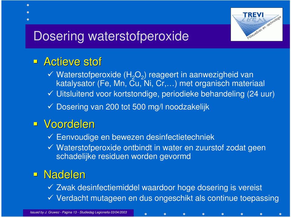 desinfectietechniek Waterstofperoxide ontbindt in water en zuurstof zodat geen schadelijke residuen worden gevormd Nadelen Zwak desinfectiemiddel