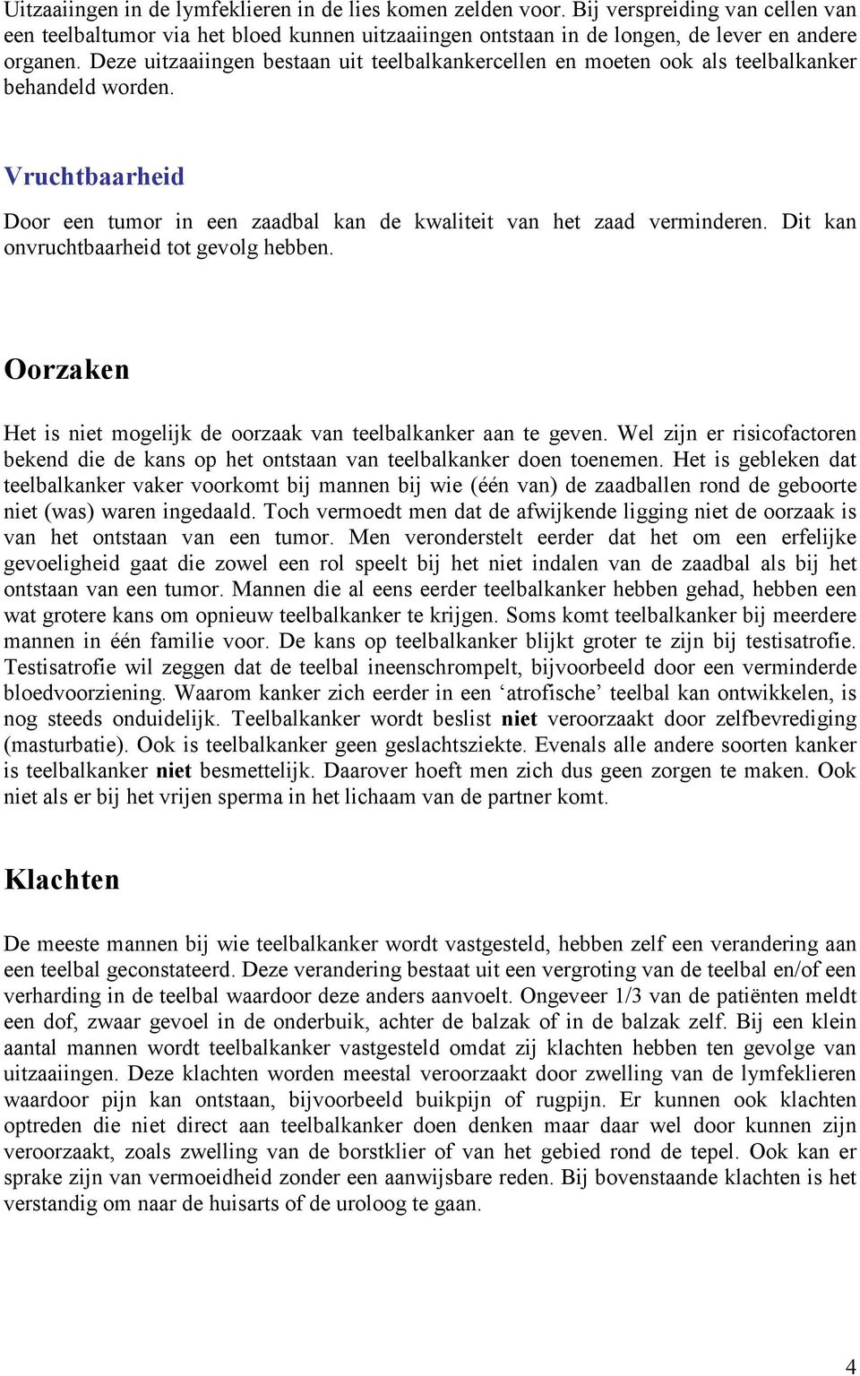 Dit kan onvruchtbaarheid tot gevolg hebben. Oorzaken Het is niet mogelijk de oorzaak van teelbalkanker aan te geven.