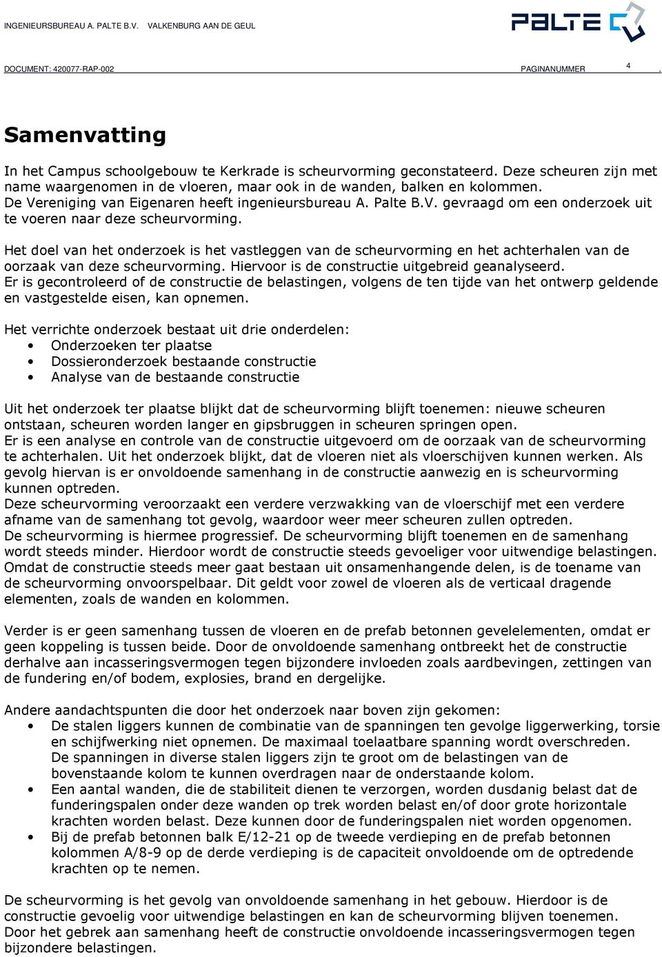 Het doel van het onderzoek is het vastleggen van de scheurvorming en het achterhalen van de oorzaak van deze scheurvorming. Hiervoor is de constructie uitgebreid geanalyseerd.