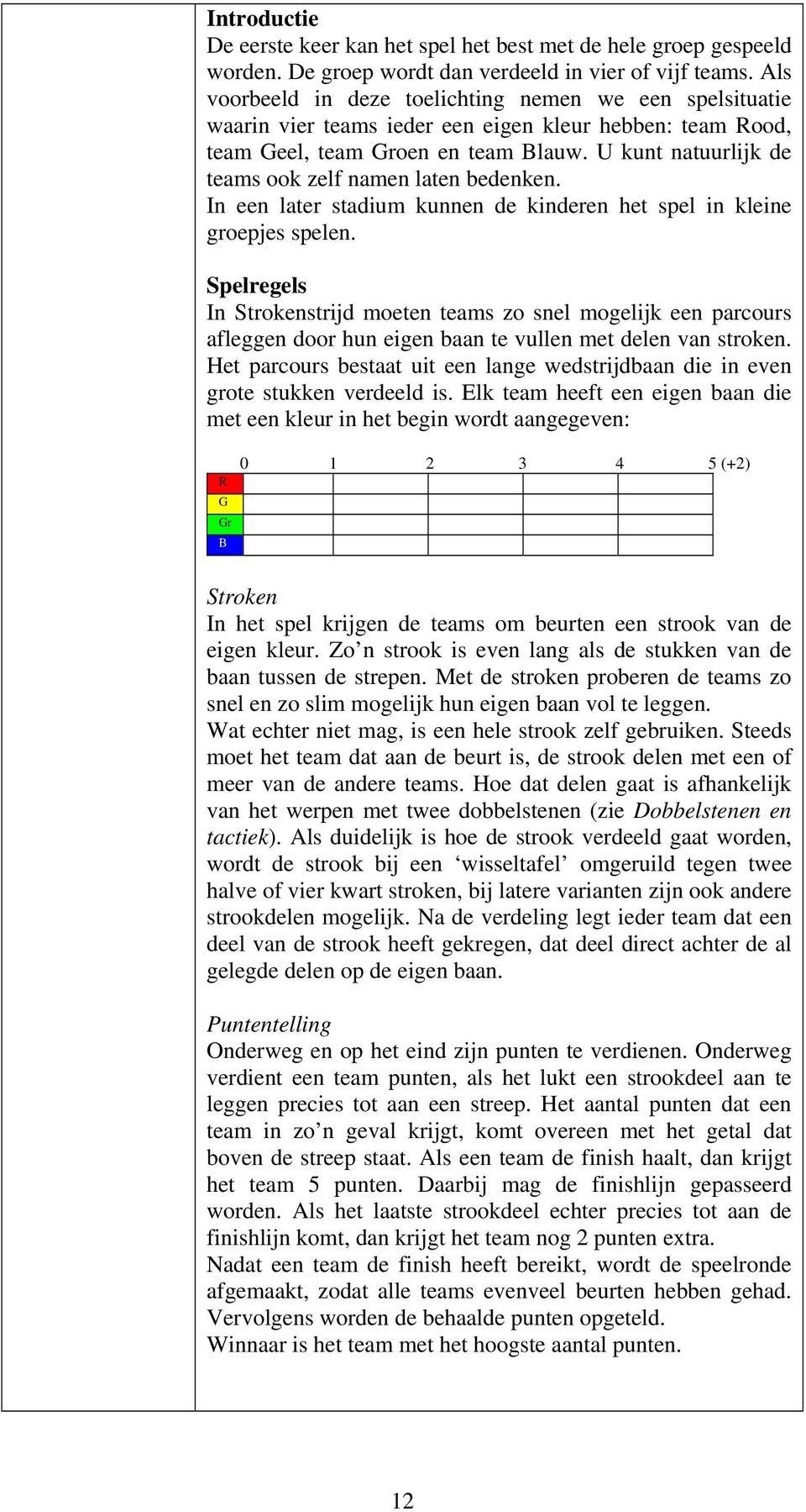 U kunt natuurlijk de teams ook zelf namen laten bedenken. In een later stadium kunnen de kinderen het spel in kleine groepjes spelen.