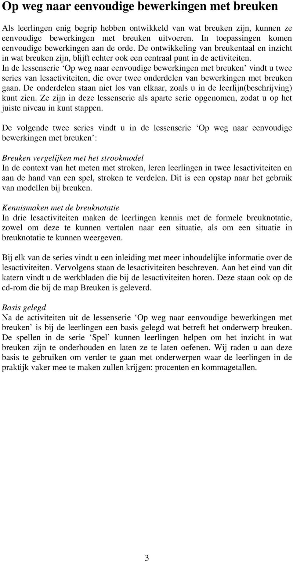 In de lessenserie Op weg naar eenvoudige bewerkingen met breuken vindt u twee series van lesactiviteiten, die over twee onderdelen van bewerkingen met breuken gaan.