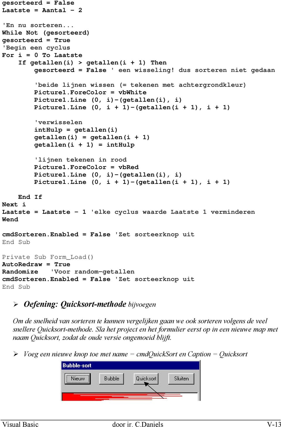 dus sorteren niet gedaan 'beide lijnen wissen (= tekenen met achtergrondkleur) Picture1.ForeColor = vbwhite Picture1.Line (0, i)-(getallen(i), i) Picture1.