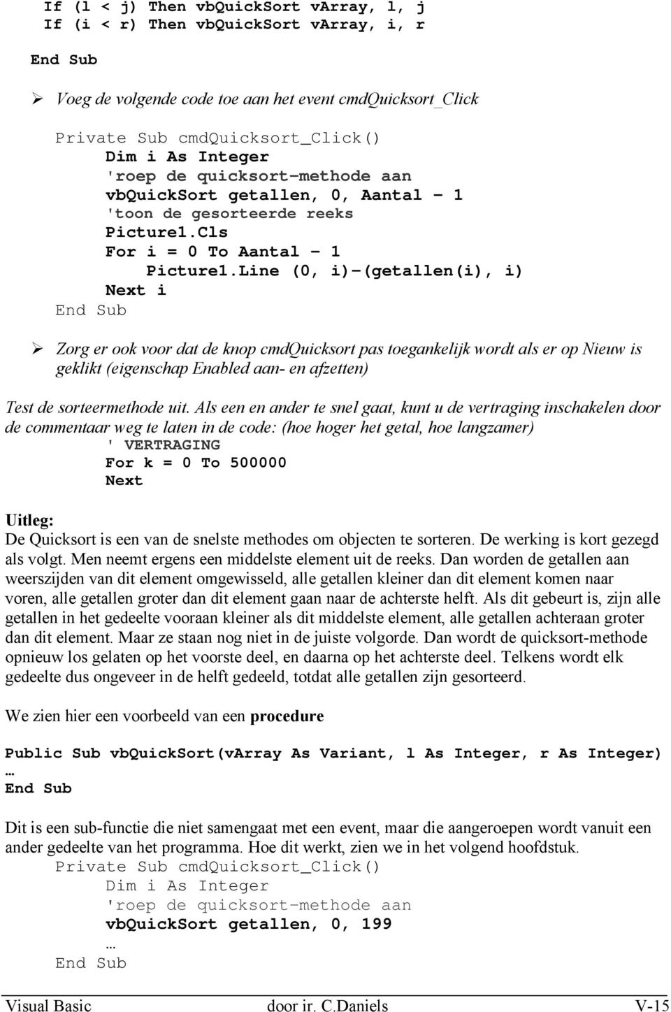 Line (0, i)-(getallen(i), i) i Zorg er ook voor dat de knop cmdquicksort pas toegankelijk wordt als er op Nieuw is geklikt (eigenschap Enabled aan- en afzetten) Test de sorteermethode uit.