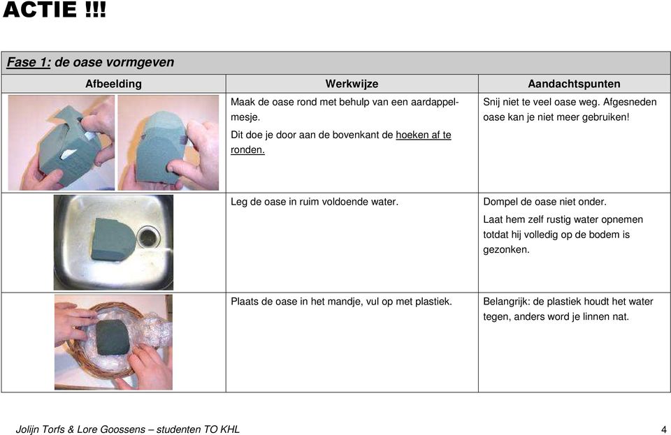 Leg de oase in ruim voldoende water. Dompel de oase niet onder. Laat hem zelf rustig water opnemen totdat hij volledig op de bodem is gezonken.