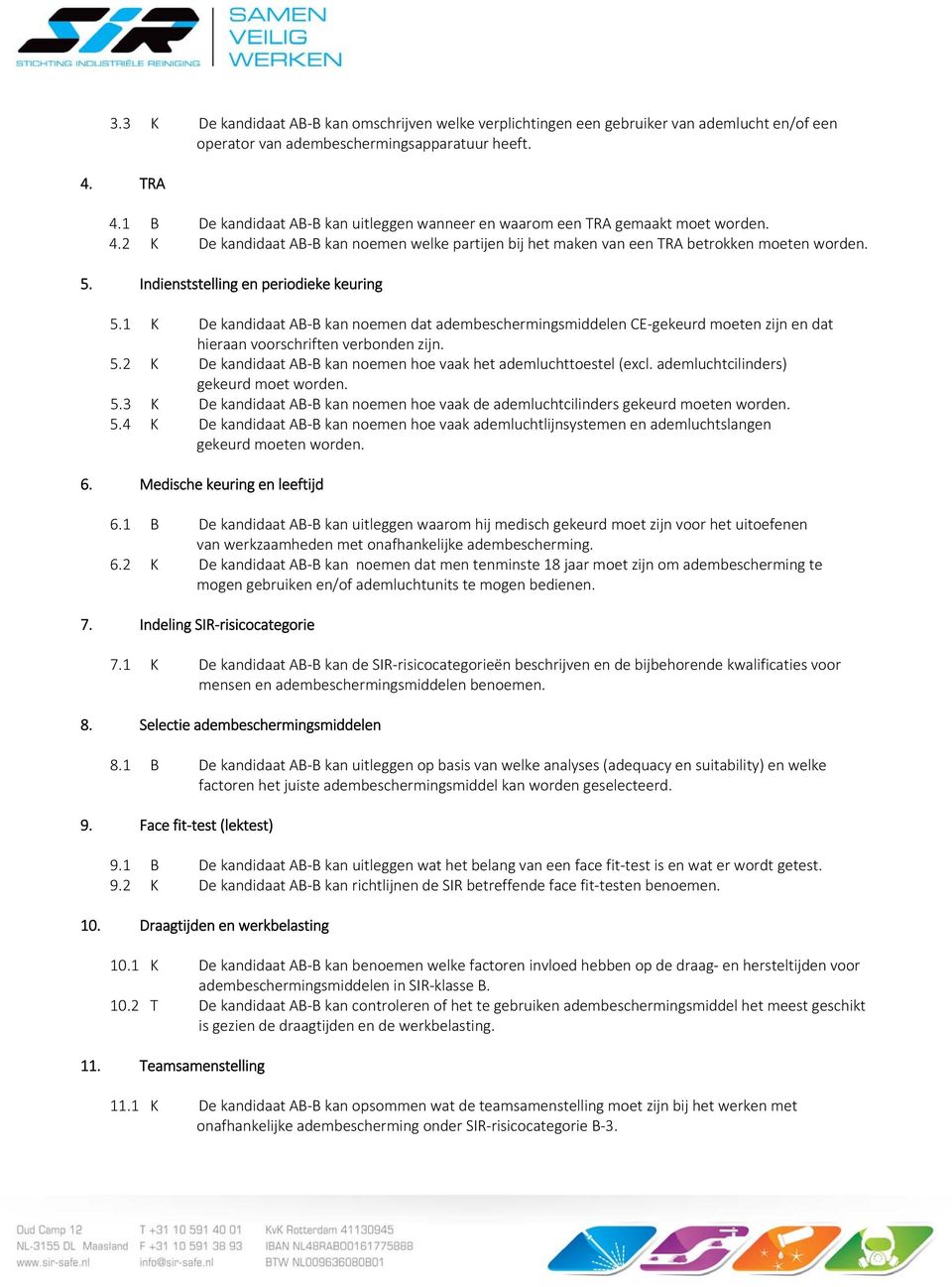 Indienststelling en periodieke keuring 5.1 K De kandidaat AB B kan noemen dat adembeschermingsmiddelen CE gekeurd moeten zijn en dat hieraan voorschriften verbonden zijn. 5.2 K De kandidaat AB B kan noemen hoe vaak het ademluchttoestel (excl.