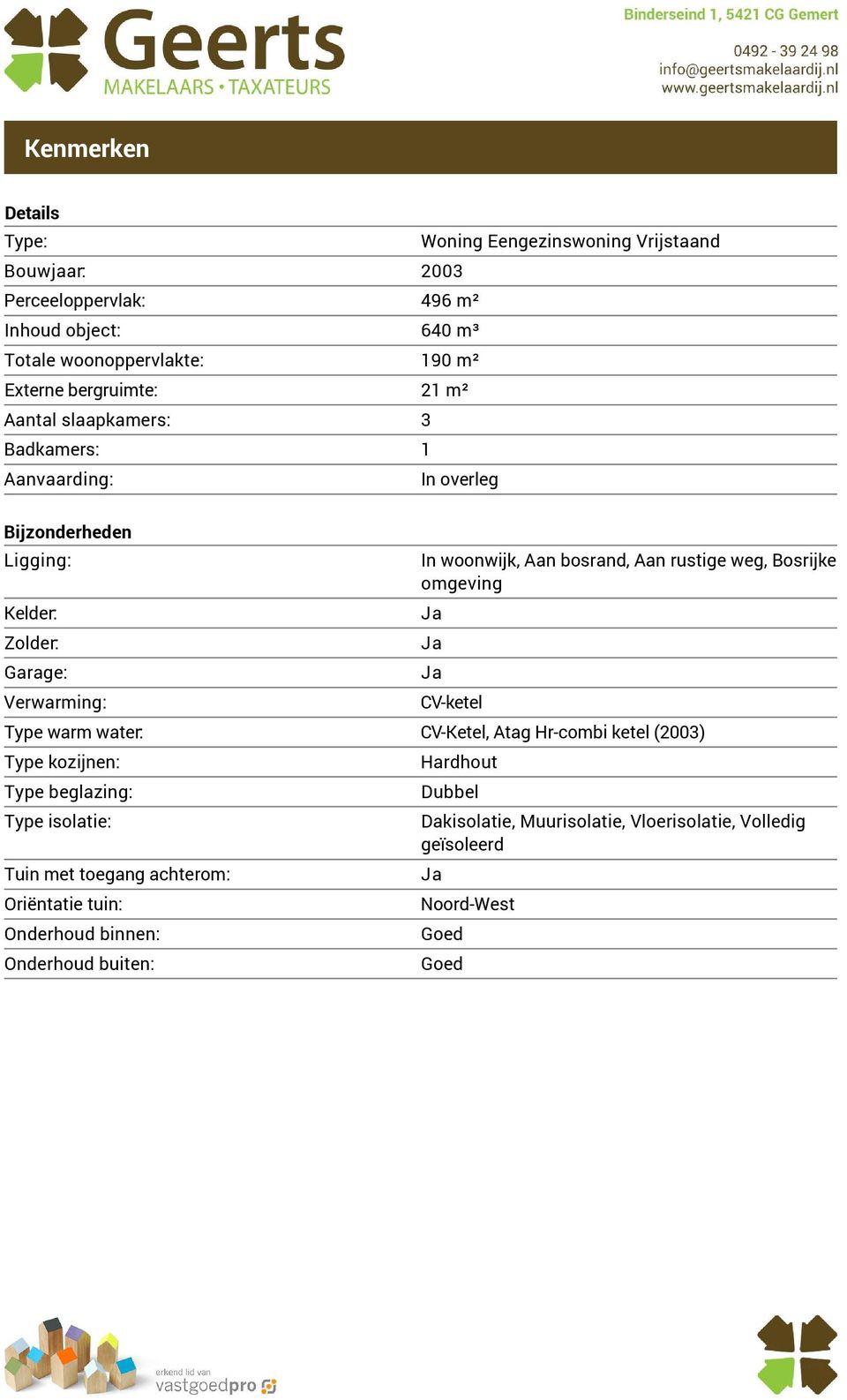 omgeving Ja Ja Ja CV-ketel Type warm water: CV-Ketel, Atag Hr-combi ketel (2003) Type kozijnen: Type beglazing: Type isolatie: Pelgrimsweg 41 5423 XG Handel Vraagprijs: 415.000 k.