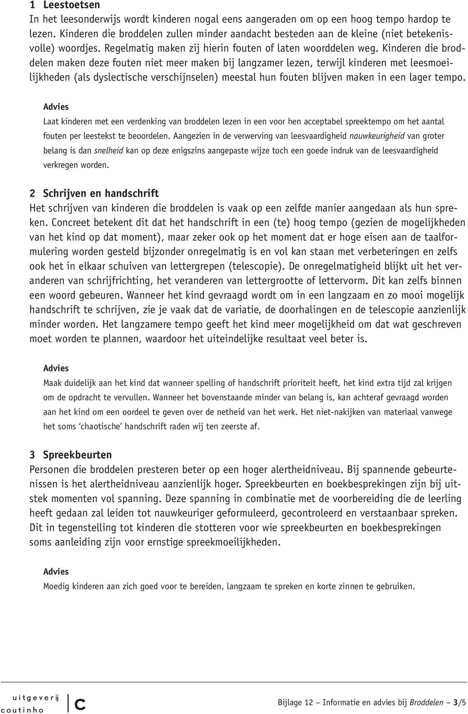 Kinderen die broddelen maken deze fouten niet meer maken bij langzamer lezen, terwijl kinderen met leesmoeilijkheden (als dysletishe vershijnselen) meestal hun fouten blijven maken in een lager tempo.