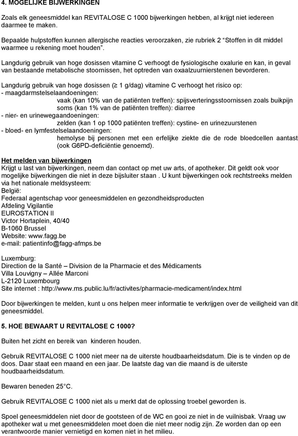 Langdurig gebruik van hoge dosissen vitamine C verhoogt de fysiologische oxalurie en kan, in geval van bestaande metabolische stoornissen, het optreden van oxaalzuurnierstenen bevorderen.