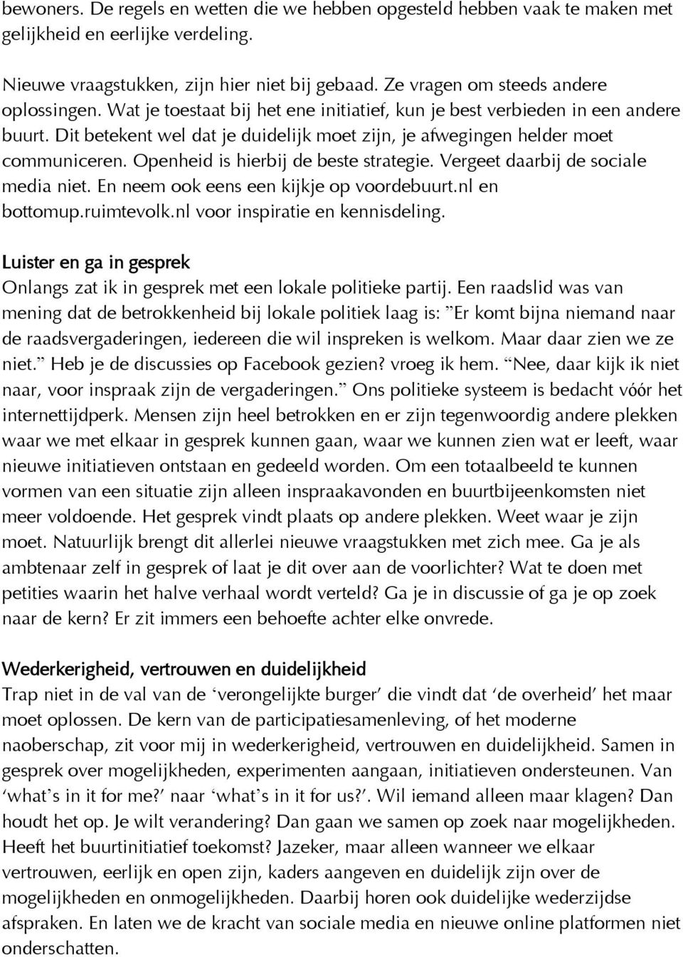 Openheid is hierbij de beste strategie. Vergeet daarbij de sociale media niet. En neem ook eens een kijkje op voordebuurt.nl en bottomup.ruimtevolk.nl voor inspiratie en kennisdeling.