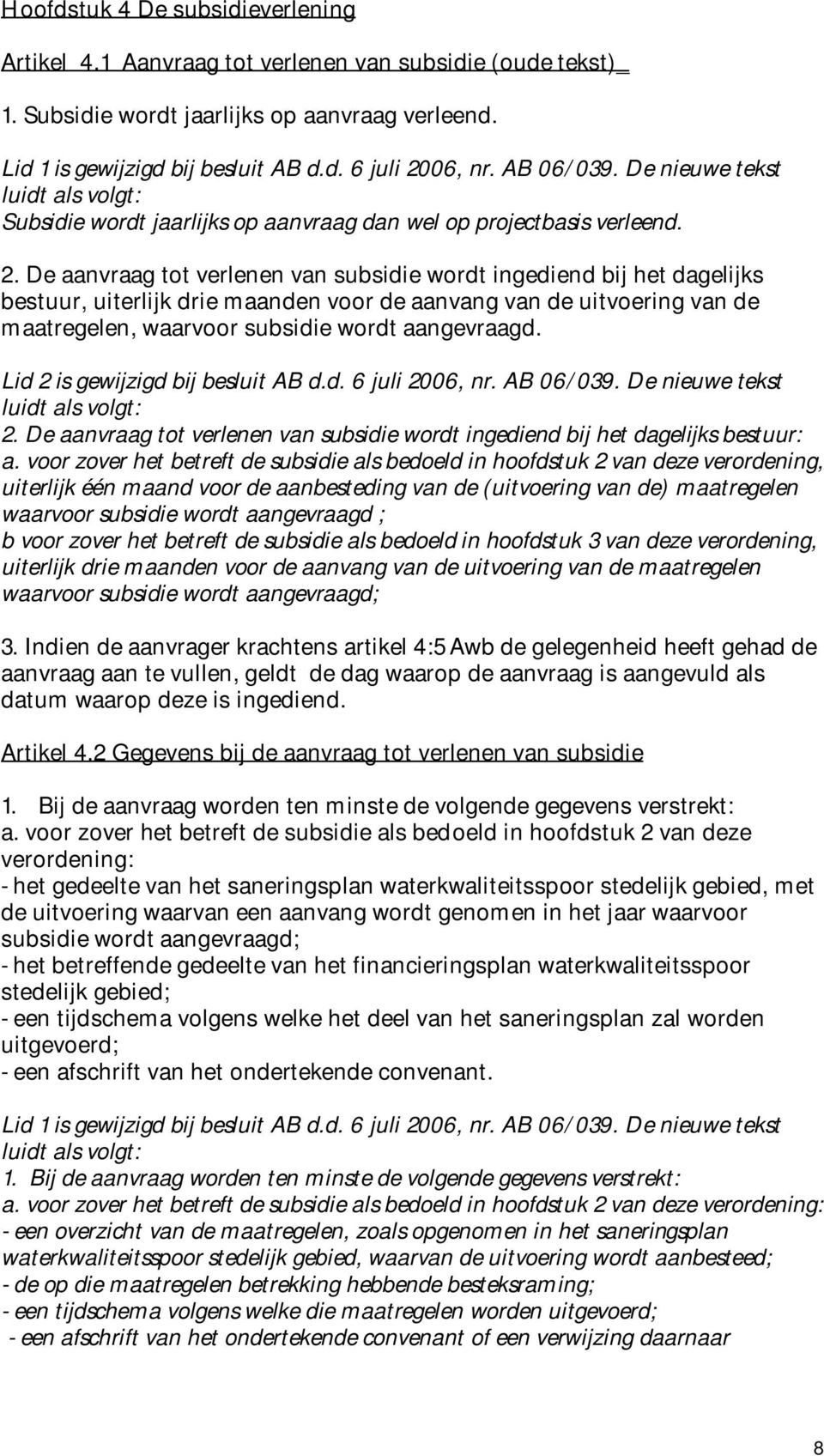 De aanvraag tot verlenen van subsidie wordt ingediend bij het dagelijks bestuur, uiterlijk drie maanden voor de aanvang van de uitvoering van de maatregelen, waarvoor subsidie wordt aangevraagd.