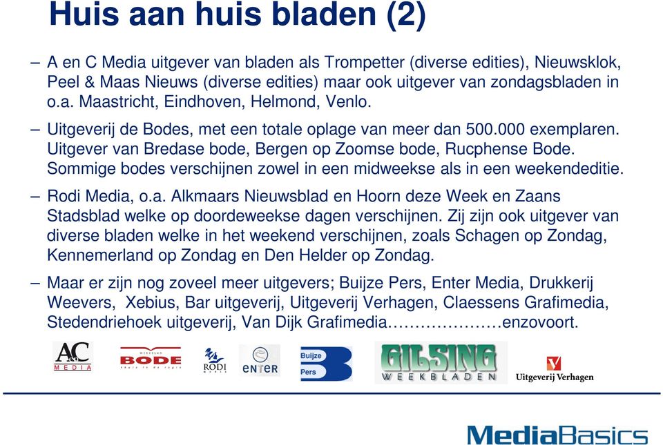 Sommige bodes verschijnen zowel in een midweekse als in een weekendeditie. Rodi Media, o.a. Alkmaars Nieuwsblad en Hoorn deze Week en Zaans Stadsblad welke op doordeweekse dagen verschijnen.