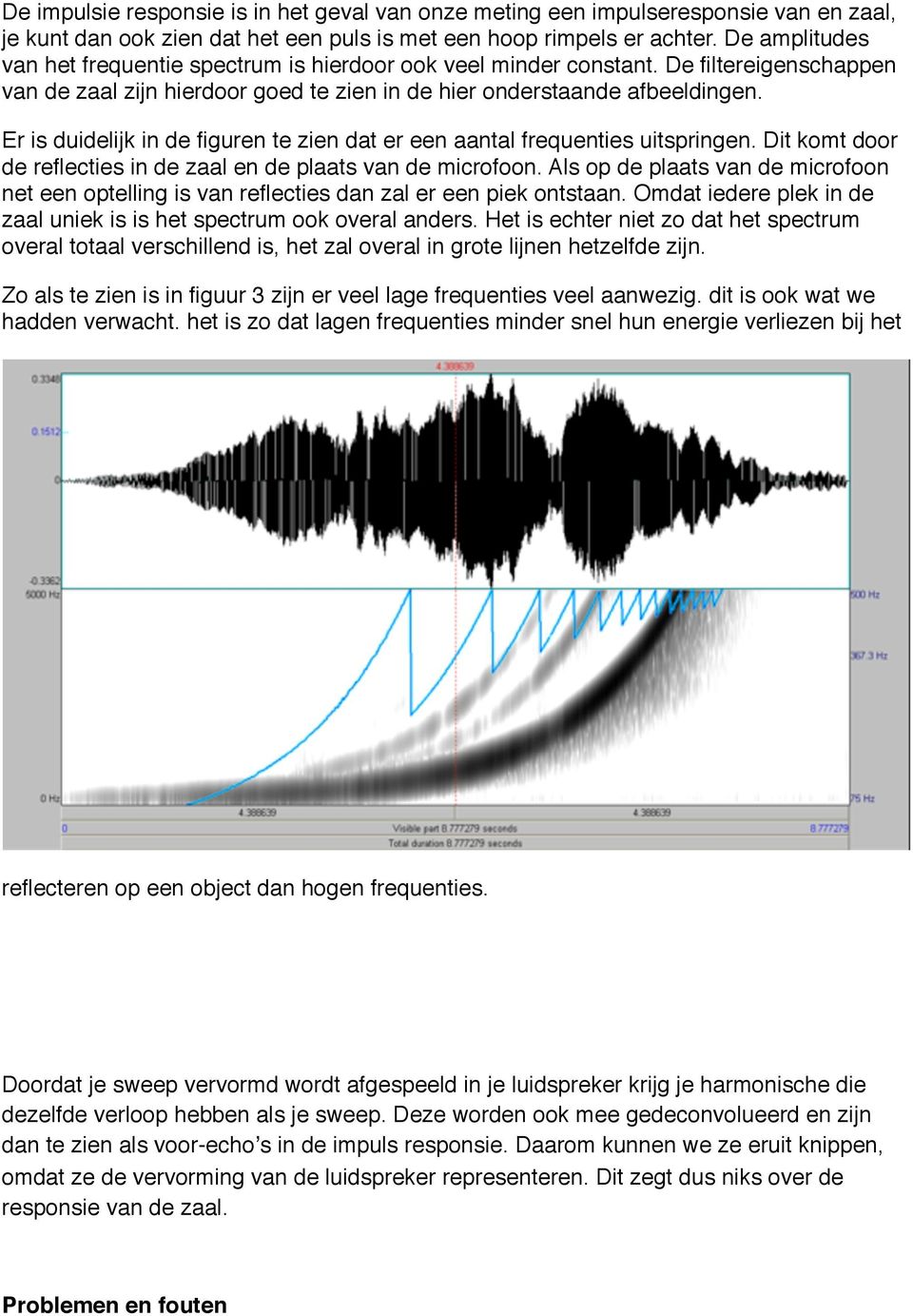 Er is duidelijk in de figuren te zien dat er een aantal frequenties uitspringen. Dit komt door de reflecties in de zaal en de plaats van de microfoon.