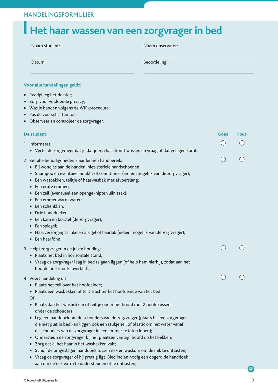 De student: Goed Fout 1 Informeert: Vertel de zorgvrager dat je dat je zijn haar komt wassen en vraag of dat gelegen komt.