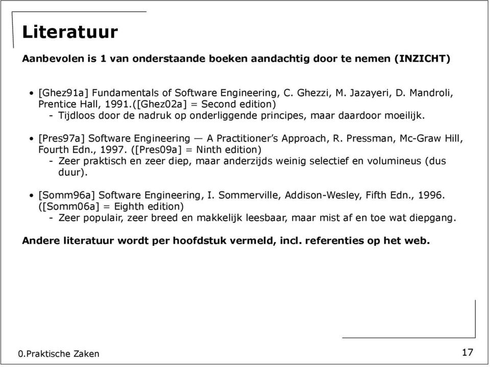 Pressman, Mc-Graw Hill, Fourth Edn., 1997. ([Pres9a] = Ninth edition) - Zeer praktisch en zeer diep, maar anderzijds weinig selectief en volumineus (dus duur). [Somm96a] Software Engineering, I.