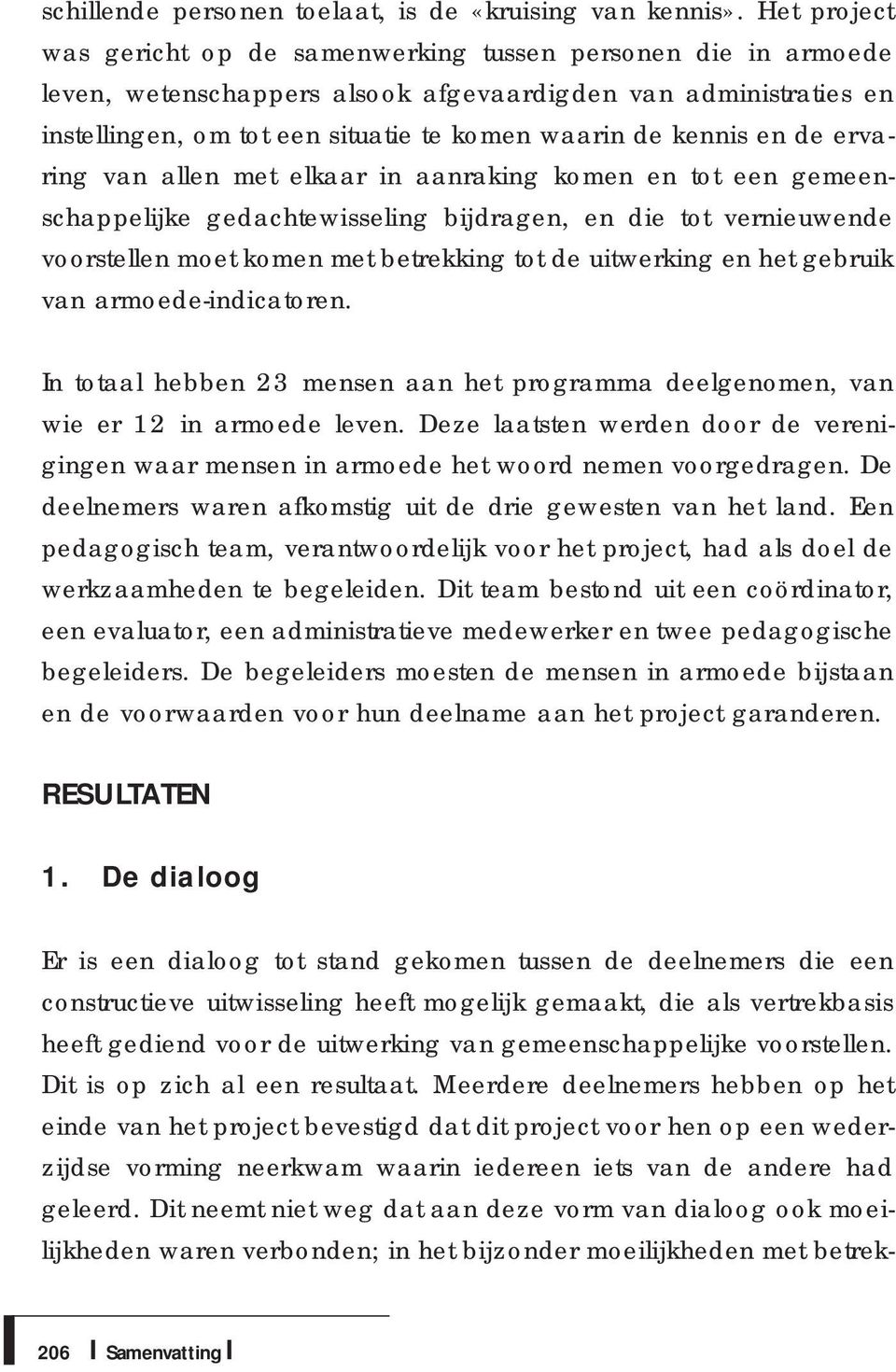 en de ervaring van allen met elkaar in aanraking komen en tot een gemeenschappelijke gedachtewisseling bijdragen, en die tot vernieuwende voorstellen moet komen met betrekking tot de uitwerking en