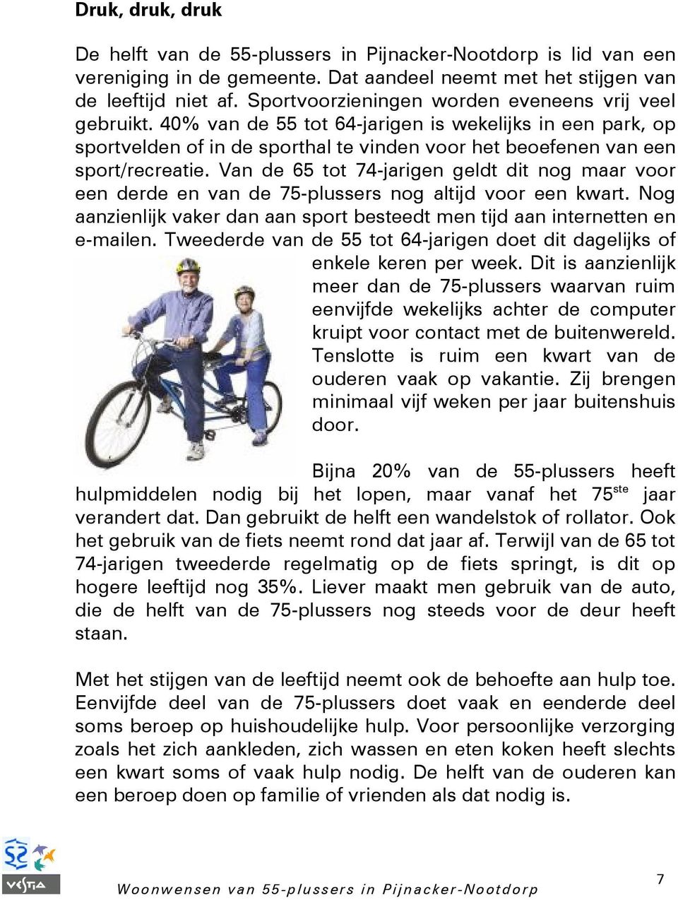 Van de 65 tot 74-jarigen geldt dit nog maar voor een derde en van de 75-plussers nog altijd voor een kwart. Nog aanzienlijk vaker dan aan sport besteedt men tijd aan internetten en e-mailen.