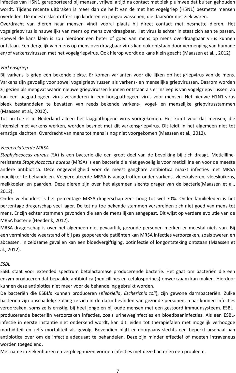 Overdracht van dieren naar mensen vindt vooral plaats bij direct contact met besmette dieren. Het vogelgriepvirus is nauwelijks van mens op mens overdraagbaar.