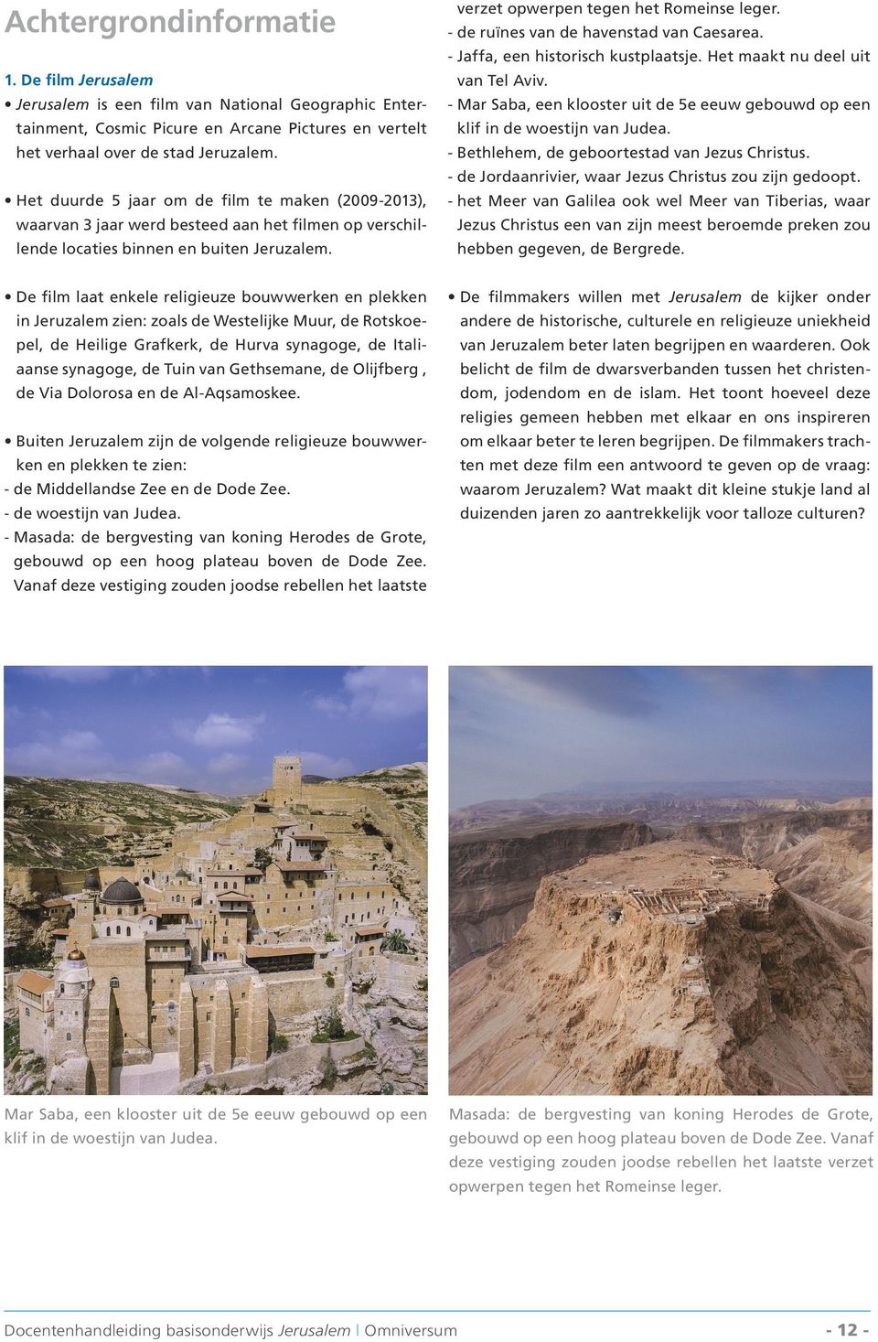 - Mar Saba, een klooster uit de 5e eeuw gebouwd op een klif in de woestijn van Judea. - Bethlehem, de geboortestad van Jezus Christus. - de Jordaanrivier, waar Jezus Christus zou zijn gedoopt.