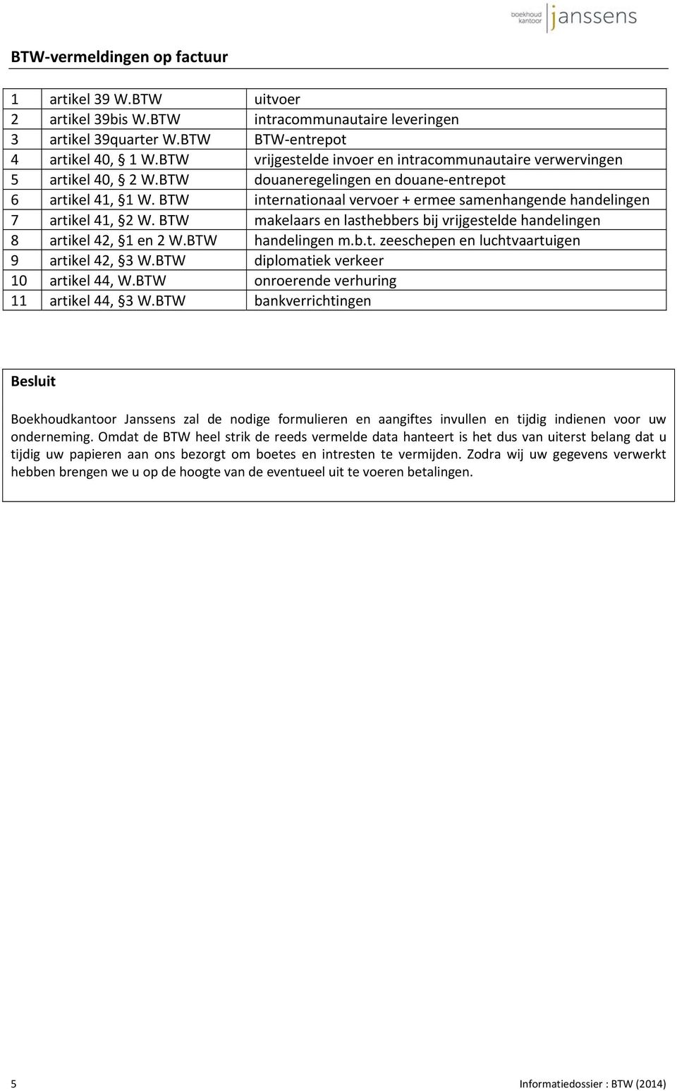 BTW internationaal vervoer + ermee samenhangende handelingen 7 artikel 41, 2 W. BTW makelaars en lasthebbers bij vrijgestelde handelingen 8 artikel 42, 1 en 2 W.BTW handelingen m.b.t. zeeschepen en luchtvaartuigen 9 artikel 42, 3 W.