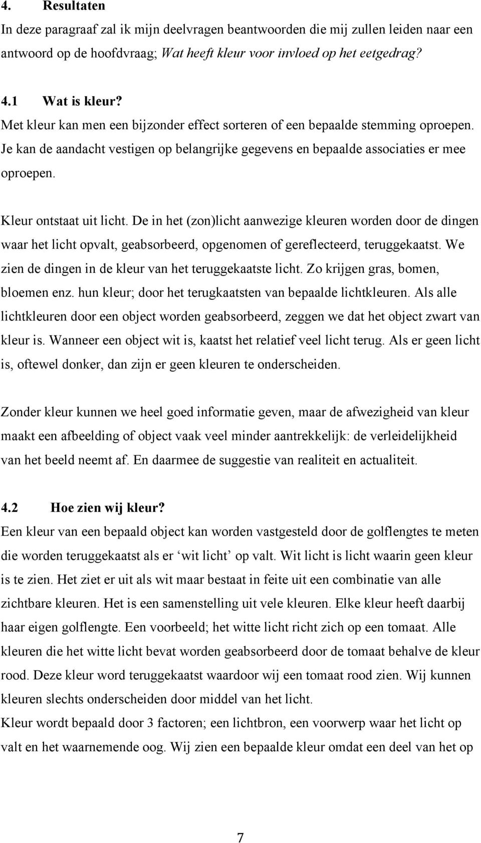 Kleur ontstaat uit licht. De in het (zon)licht aanwezige kleuren worden door de dingen waar het licht opvalt, geabsorbeerd, opgenomen of gereflecteerd, teruggekaatst.