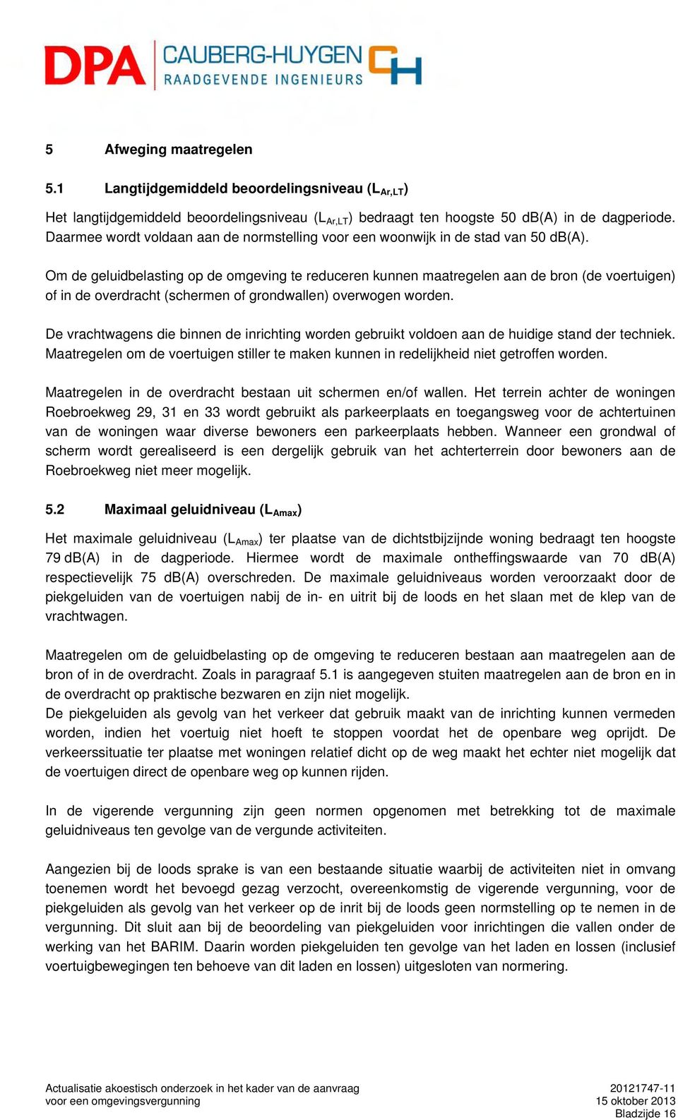 Om de geluidbelasting op de omgeving te reduceren kunnen maatregelen aan de bron (de voertuigen) of in de overdracht (schermen of grondwallen) overwogen worden.