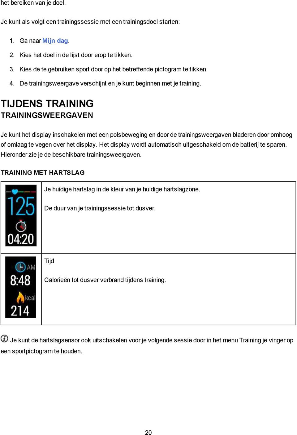 TIJDENS TRAINING TRAININGSWEERGAVEN Je kunt het display inschakelen met een polsbeweging en door de trainingsweergaven bladeren door omhoog of omlaag te vegen over het display.