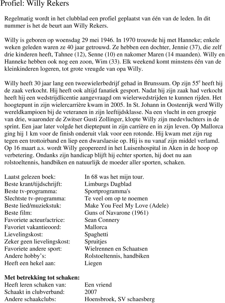 Ze hebben een dochter, Jennie (37), die zelf drie kinderen heeft, Tahnee (12), Senne (10) en nakomer Maren (14 maanden). Willy en Hanneke hebben ook nog een zoon, Wim (33).