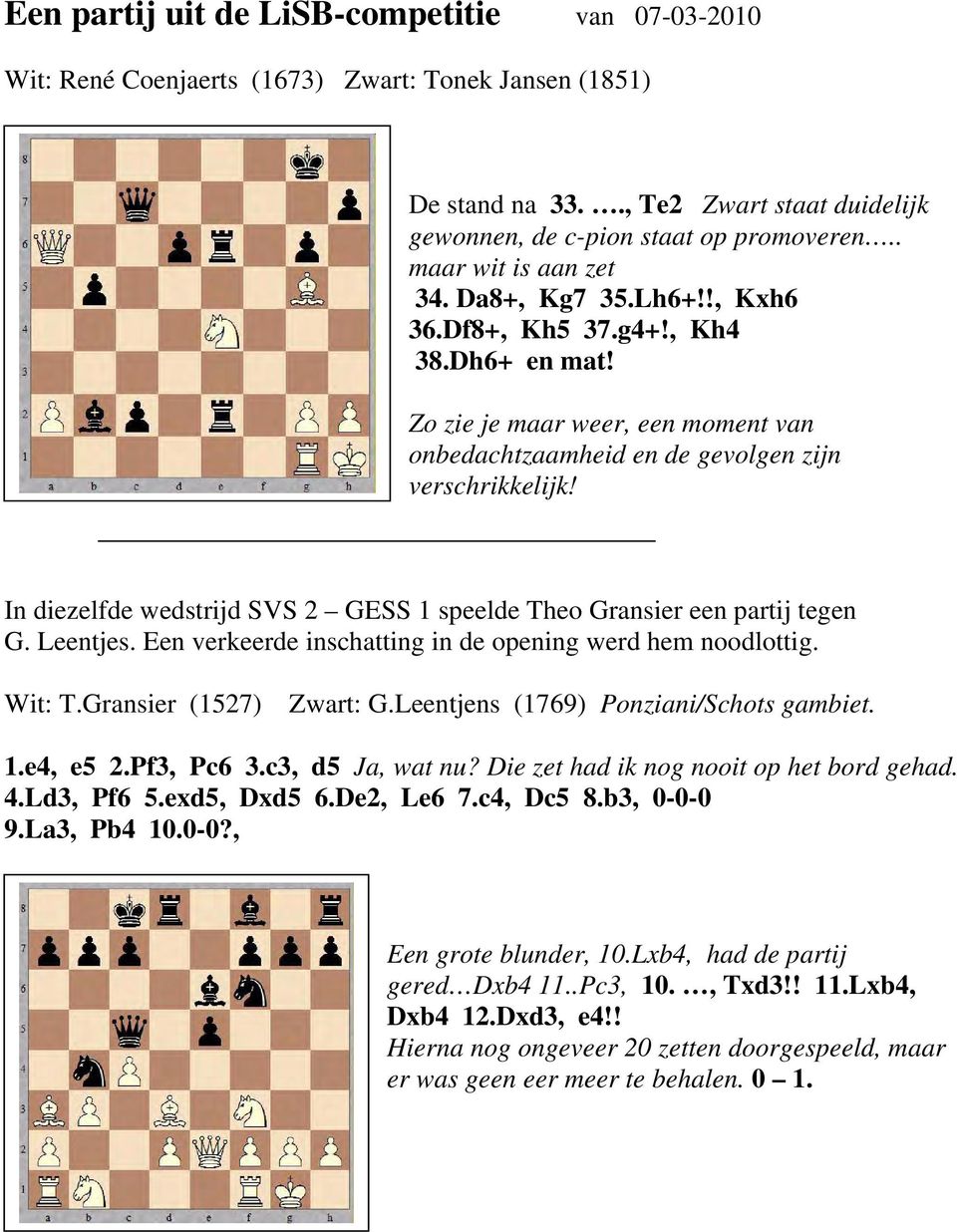 In diezelfde wedstrijd SVS 2 GESS 1 speelde Theo Gransier een partij tegen G. Leentjes. Een verkeerde inschatting in de opening werd hem noodlottig. Wit: T.Gransier (1527) Zwart: G.