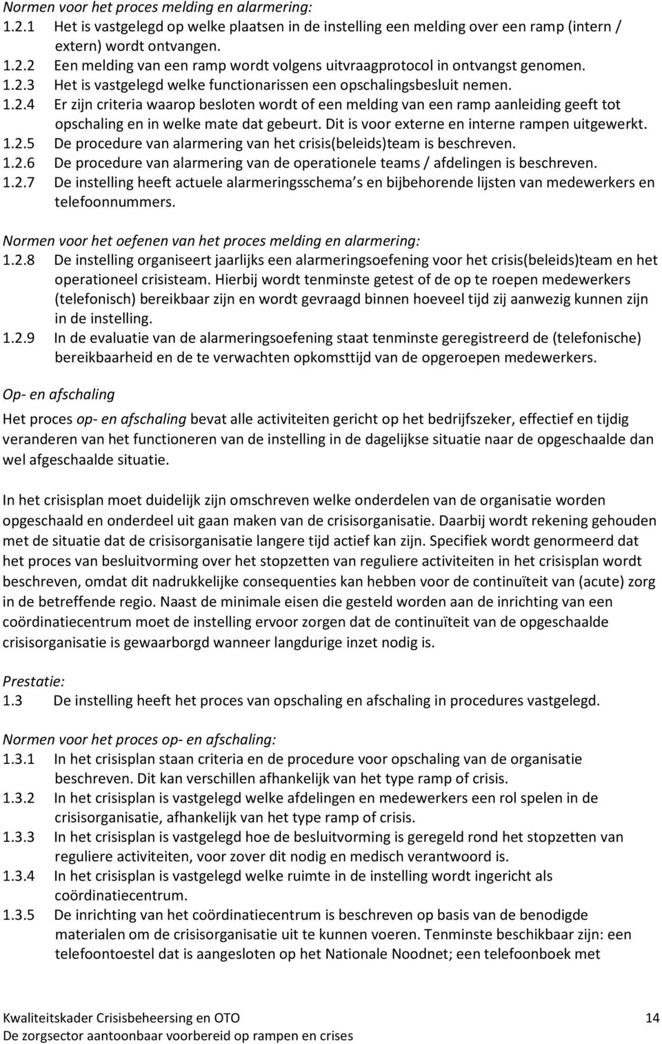 Dit is voor externe en interne rampen uitgewerkt. 1.2.5 De procedure van alarmering van het crisis(beleids)team is beschreven. 1.2.6 De procedure van alarmering van de operationele teams / afdelingen is beschreven.