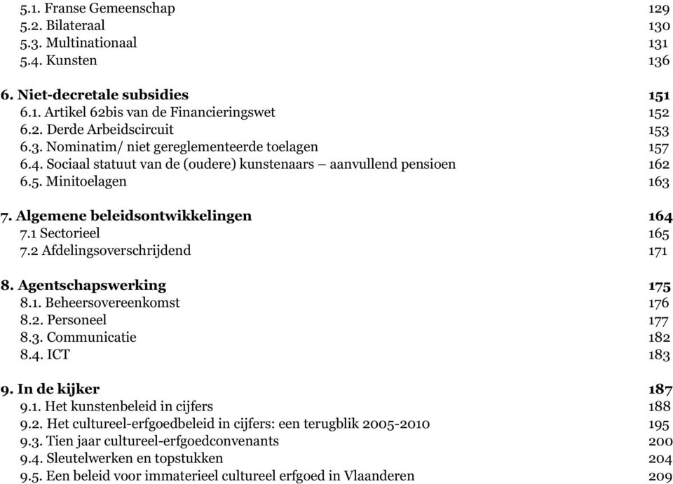 Agentschapswerking 8.1. Beheersovereenkomst 8.2. Personeel 8.3. Communicatie 8.4. ICT 175 176 177 182 183 9. In de kijker 9.1. Het kunstenbeleid in cijfers 9.2. Het cultureel-erfgoedbeleid in cijfers: een terugblik 2005-2010 9.