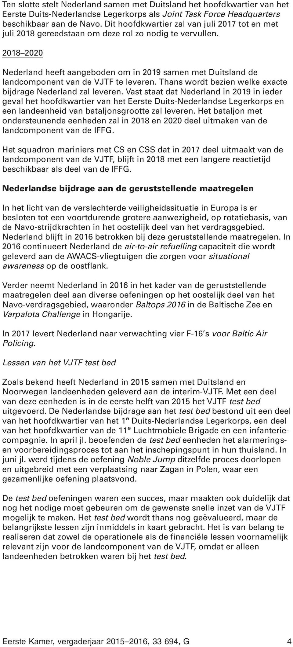 2018 2020 Nederland heeft aangeboden om in 2019 samen met Duitsland de landcomponent van de VJTF te leveren. Thans wordt bezien welke exacte bijdrage Nederland zal leveren.