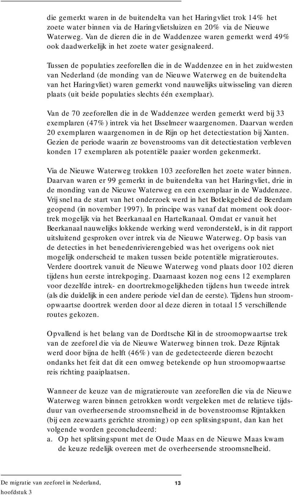 Tussen de populaties zeeforellen die in de Waddenzee en in het zuidwesten van Nederland (de monding van de Nieuwe Waterweg en de buitendelta van het Haringvliet) waren gemerkt vond nauwelijks