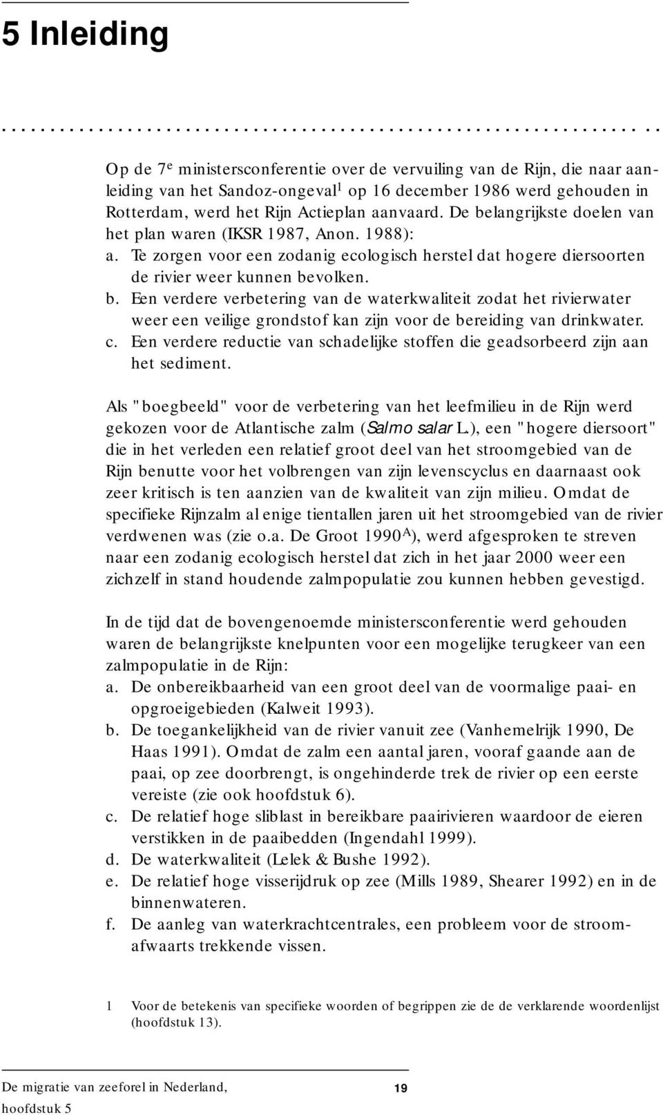 De belangrijkste doelen van het plan waren (IKSR 1987, Anon. 1988): a. Te zorgen voor een zodanig ecologisch herstel dat hogere diersoorten de rivier weer kunnen bevolken. b. Een verdere verbetering van de waterkwaliteit zodat het rivierwater weer een veilige grondstof kan zijn voor de bereiding van drinkwater.