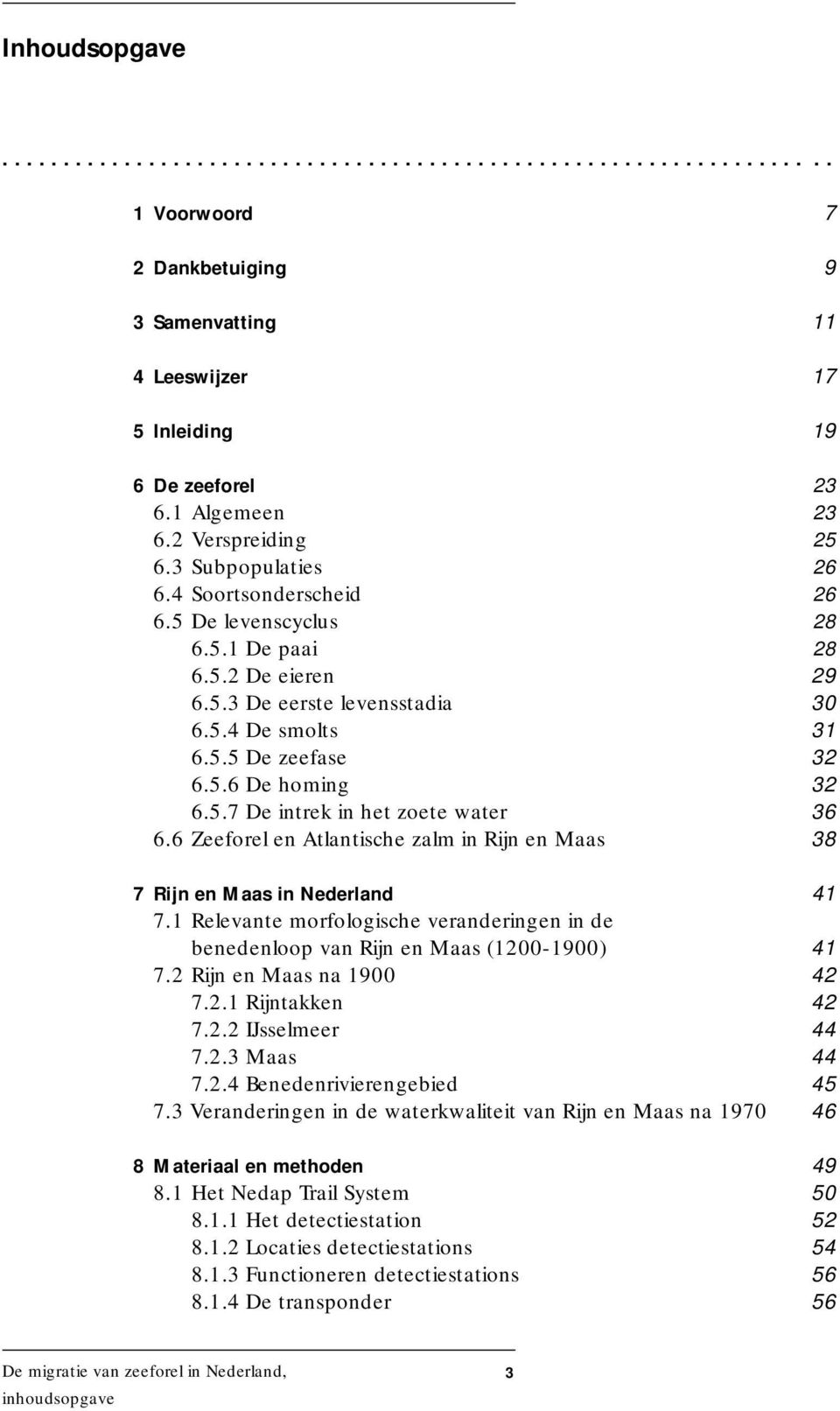 5.7 De intrek in het zoete water 36 6.6 Zeeforel en Atlantische zalm in Rijn en Maas 38 7 Rijn en Maas in Nederland 41 7.
