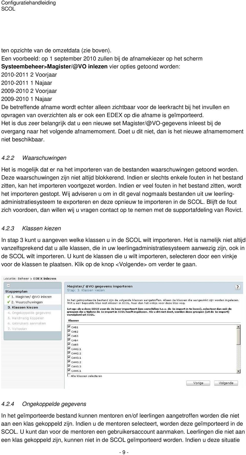 2009-2010 1 Najaar De betreffende afname wordt echter alleen zichtbaar voor de leerkracht bij het invullen en opvragen van overzichten als er ook een EDEX op die afname is geïmporteerd.