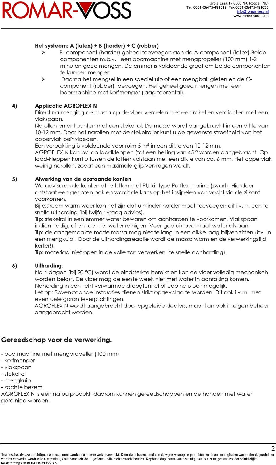 Het geheel goed mengen met een boormachine met korfmenger (laag toerental). 4) Applicatie AGROFLEX N Direct na menging de massa op de vloer verdelen met een rakel en verdichten met een vlakspaan.