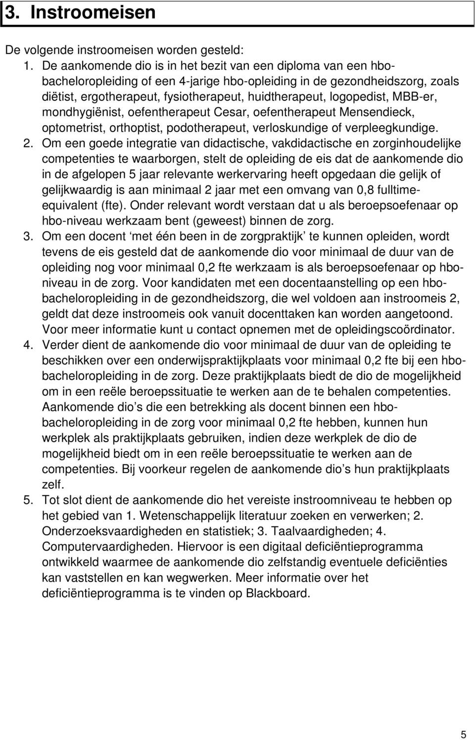 logopedist, MBB-er, mondhygiënist, oefentherapeut Cesar, oefentherapeut Mensendieck, optometrist, orthoptist, podotherapeut, verloskundige of verpleegkundige. 2.